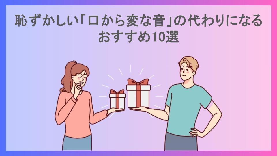 恥ずかしい「口から変な音」の代わりになるおすすめ10選